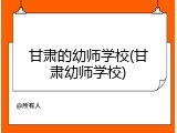 甘肃的幼师学校(甘肃幼师学校)
