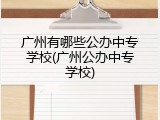 广州有哪些公办中专学校(广州公办中专学校)