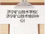 济宁矿山技术学校(济宁矿山技术培训中心)