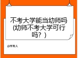 不考大学能当幼师吗(幼师不考大学可行吗？)