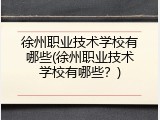徐州职业技术学校有哪些(徐州职业技术学校有哪些？)
