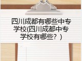 四川成都有哪些中专学校(四川成都中专学校有哪些？)