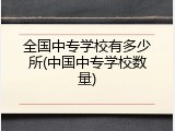 全国中专学校有多少所(中国中专学校数量)