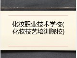 化妆职业技术学校(化妆技艺培训院校)