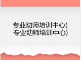 专业幼师培训中心(专业幼师培训中心)