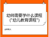 幼师需要学什么课程("幼儿教育课程")