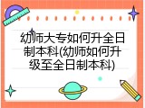 幼师大专如何升全日制本科(幼师如何升级至全日制本科)
