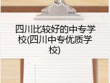 四川比较好的中专学校(四川中专优质学校)