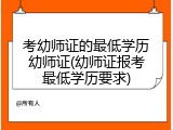 考幼师证的最低学历幼师证(幼师证报考最低学历要求)