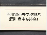 四川省中专学校排名(四川省中专排名)