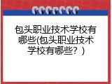 包头职业技术学校有哪些(包头职业技术学校有哪些？)