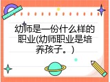 幼师是一份什么样的职业(幼师职业是培养孩子。)