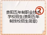 贵阳五年制职业技术学校招生(贵阳五年制技校招生简章)