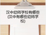 汉中幼师学校有哪些(汉中有哪些幼师学校)