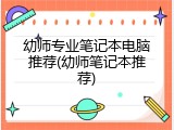 幼师专业笔记本电脑推荐(幼师笔记本推荐)