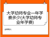 大学幼师专业一年学费多少(大学幼师专业年学费)
