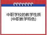 中职学校的教学性质(中职教学特色)