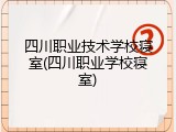 四川职业技术学校寝室(四川职业学校寝室)