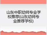 山东中职幼师专业学校推荐(山东幼师专业推荐学校)