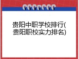 贵阳中职学校排行(贵阳职校实力排名)
