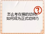 怎么考在编的幼师(如何成为正式幼师?)
