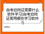 自考幼师证需要什么软件学习(自考幼师证需用哪些学习软件?)