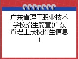 广东省理工职业技术学校招生简章(广东省理工技校招生信息)