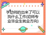 学幼师的出来了可以找什么工作(幼师专业毕业生就业方向)