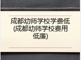 成都幼师学校学费低(成都幼师学校费用低廉)