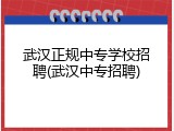 武汉正规中专学校招聘(武汉中专招聘)