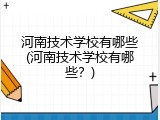 河南技术学校有哪些(河南技术学校有哪些？)