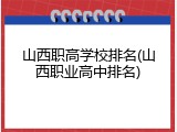 山西职高学校排名(山西职业高中排名)
