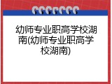 幼师专业职高学校湖南(幼师专业职高学校湖南)