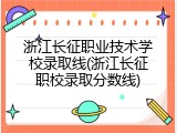 浙江长征职业技术学校录取线(浙江长征职校录取分数线)