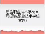 恩施职业技术学校官网(恩施职业技术学校官网)