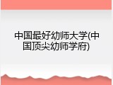 中国最好幼师大学(中国顶尖幼师学府)