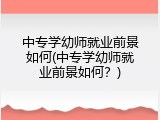 中专学幼师就业前景如何(中专学幼师就业前景如何？)
