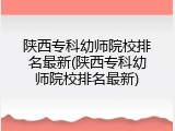 陕西专科幼师院校排名最新(陕西专科幼师院校排名最新)