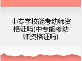 中专学校能考幼师资格证吗(中专能考幼师资格证吗)