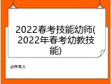 2022春考技能幼师(2022年春考幼教技能)