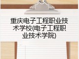 重庆电子工程职业技术学校(电子工程职业技术学院)