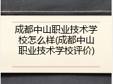 成都中山职业技术学校怎么样(成都中山职业技术学校评价)