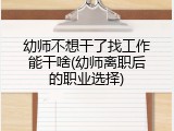 幼师不想干了找工作能干啥(幼师离职后的职业选择)
