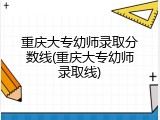 重庆大专幼师录取分数线(重庆大专幼师录取线)