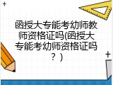 函授大专能考幼师教师资格证吗(函授大专能考幼师资格证吗？)