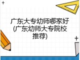 广东大专幼师哪家好(广东幼师大专院校推荐)