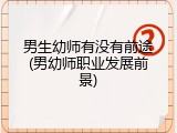 男生幼师有没有前途(男幼师职业发展前景)