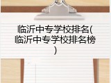 临沂中专学校排名(临沂中专学校排名榜)