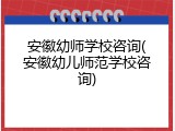 安徽幼师学校咨询(安徽幼儿师范学校咨询)