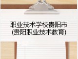 职业技术学校贵阳市(贵阳职业技术教育)